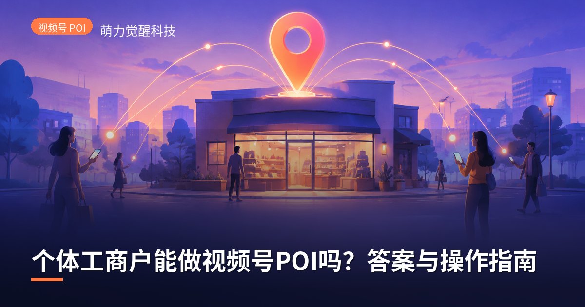 个体工商户能做视频号POI吗?答案与操作指南
