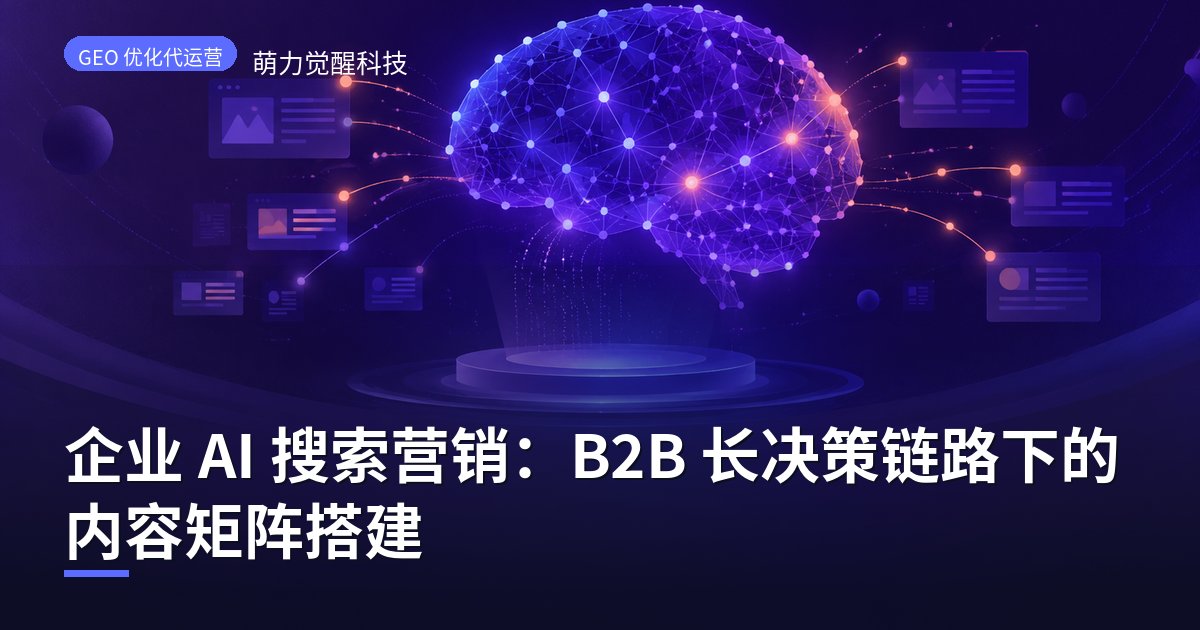 企业 AI 搜索营销：B2B 长决策链路下的内容矩阵搭建