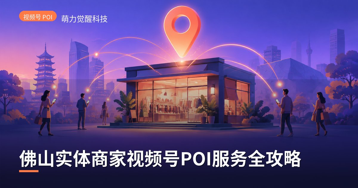 佛山实体商家视频号POI服务全攻略