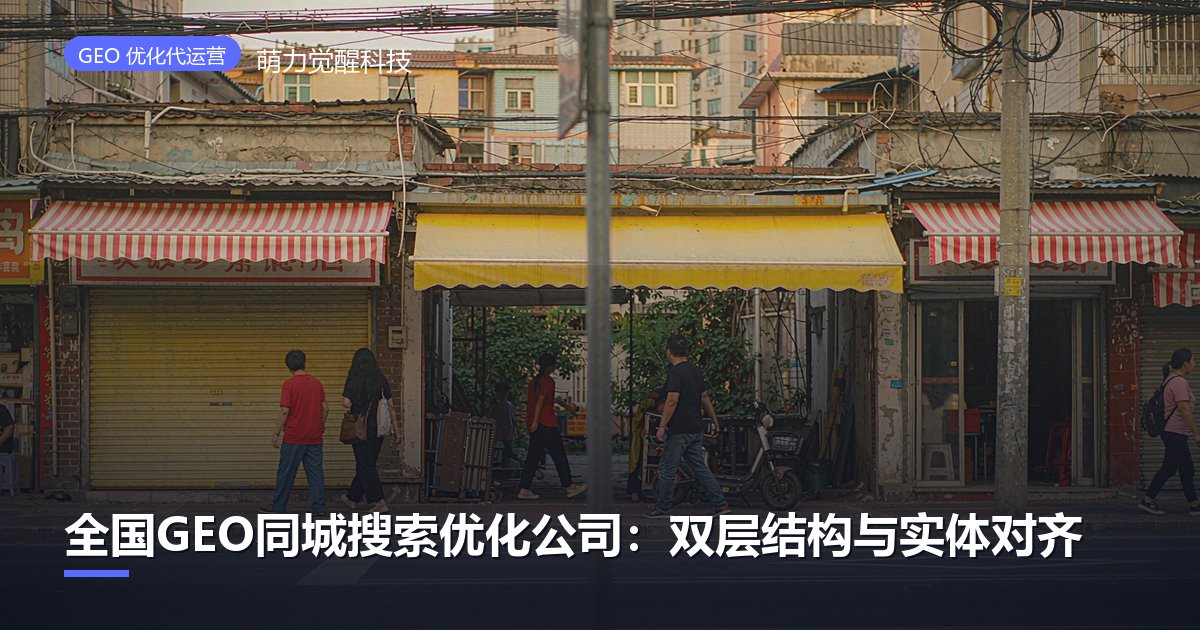 全国GEO同城搜索优化公司:双层结构与实体对齐