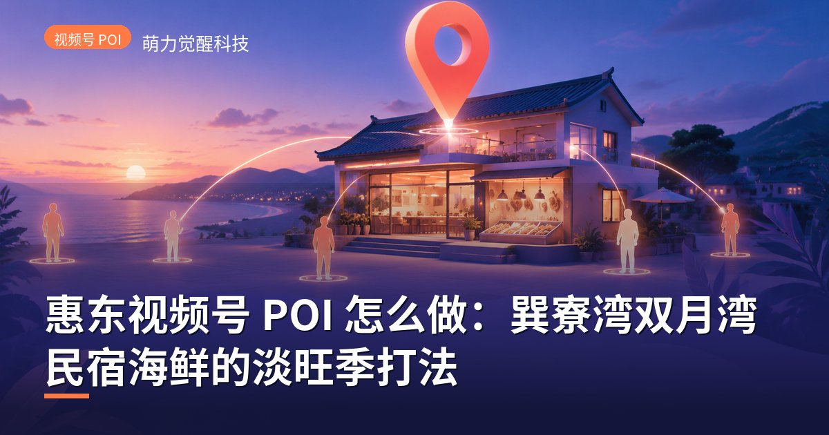 惠东视频号 POI 怎么做：巽寮湾双月湾民宿海鲜的淡旺季打法