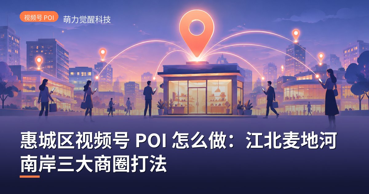 惠城区视频号 POI 怎么做：江北麦地河南岸三大商圈打法