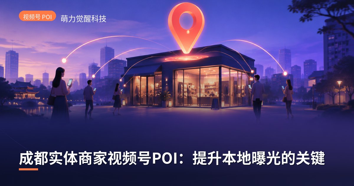 成都实体商家视频号POI:提升本地曝光的关键