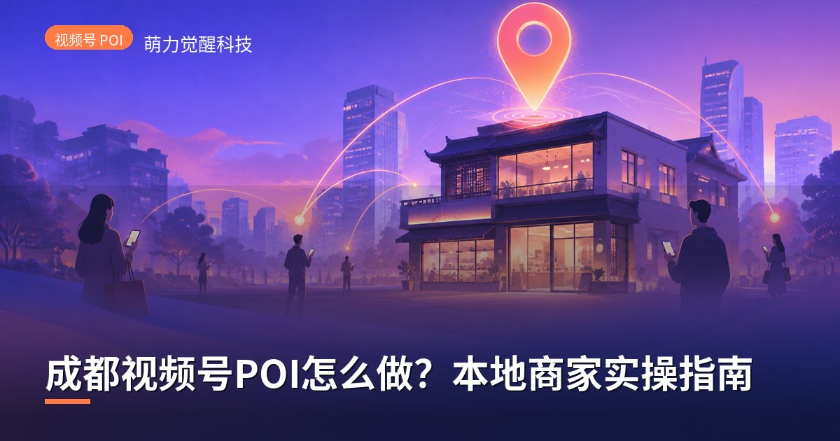 成都视频号POI怎么做？本地商家实操指南