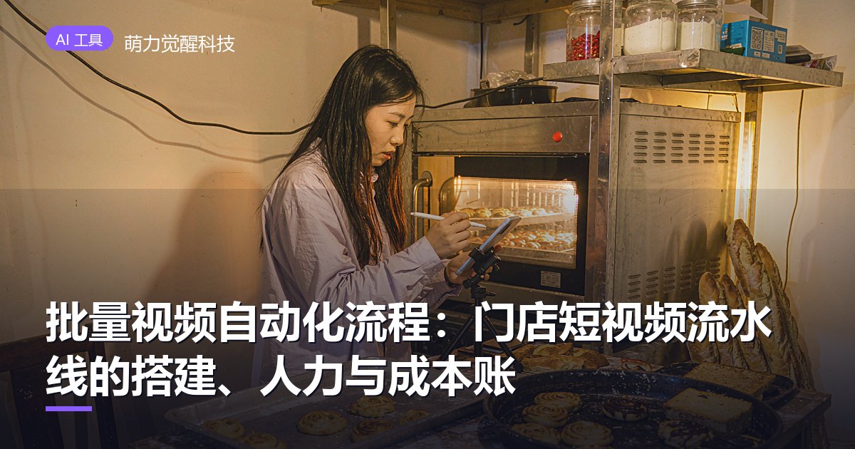 批量视频自动化流程：门店短视频流水线的搭建、人力与成本账