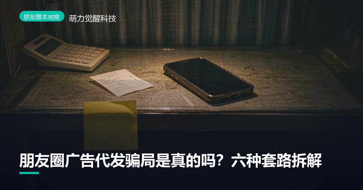 朋友圈广告代发骗局是真的吗？六种套路拆解