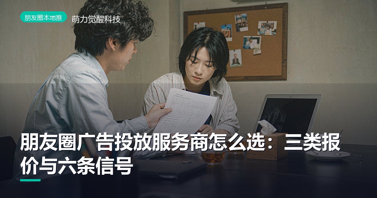 朋友圈广告投放服务商怎么选：三类报价与六条信号