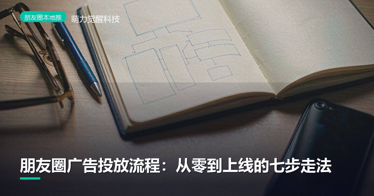 朋友圈广告投放流程：从零到上线的七步走法