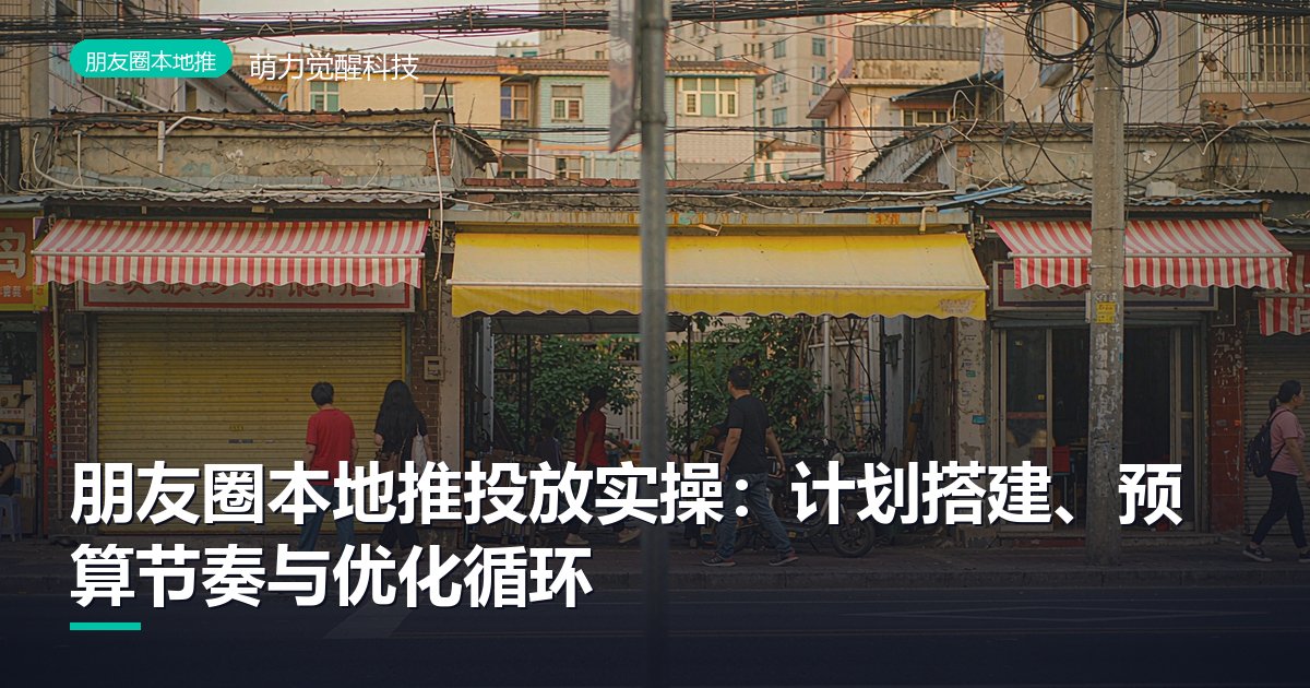 朋友圈本地推投放实操：计划搭建、预算节奏与优化循环