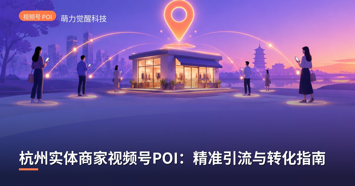 杭州实体商家视频号POI:精准引流与转化指南