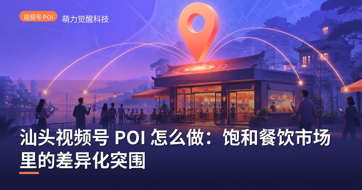 汕头视频号 POI 怎么做：饱和餐饮市场里的差异化突围