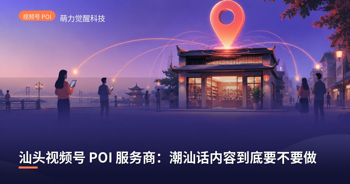 汕头视频号 POI 服务商：潮汕话内容到底要不要做
