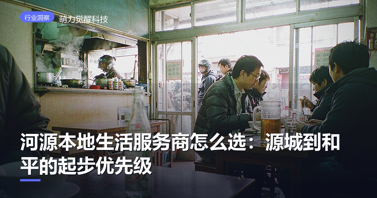 河源本地生活服务商怎么选:源城到和平的起步优先级