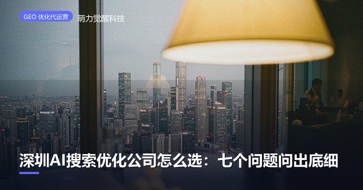 深圳AI搜索优化公司怎么选：七个问题问出底细