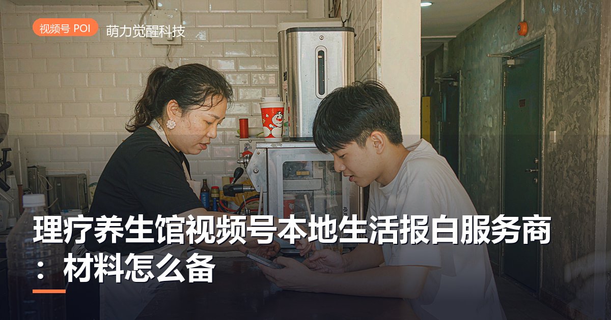 理疗养生馆视频号本地生活报白服务商:材料怎么备