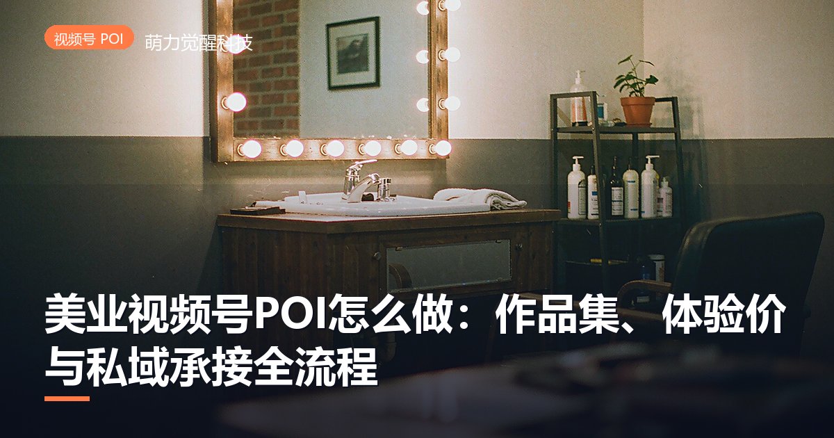 美业视频号POI怎么做：作品集、体验价与私域承接全流程