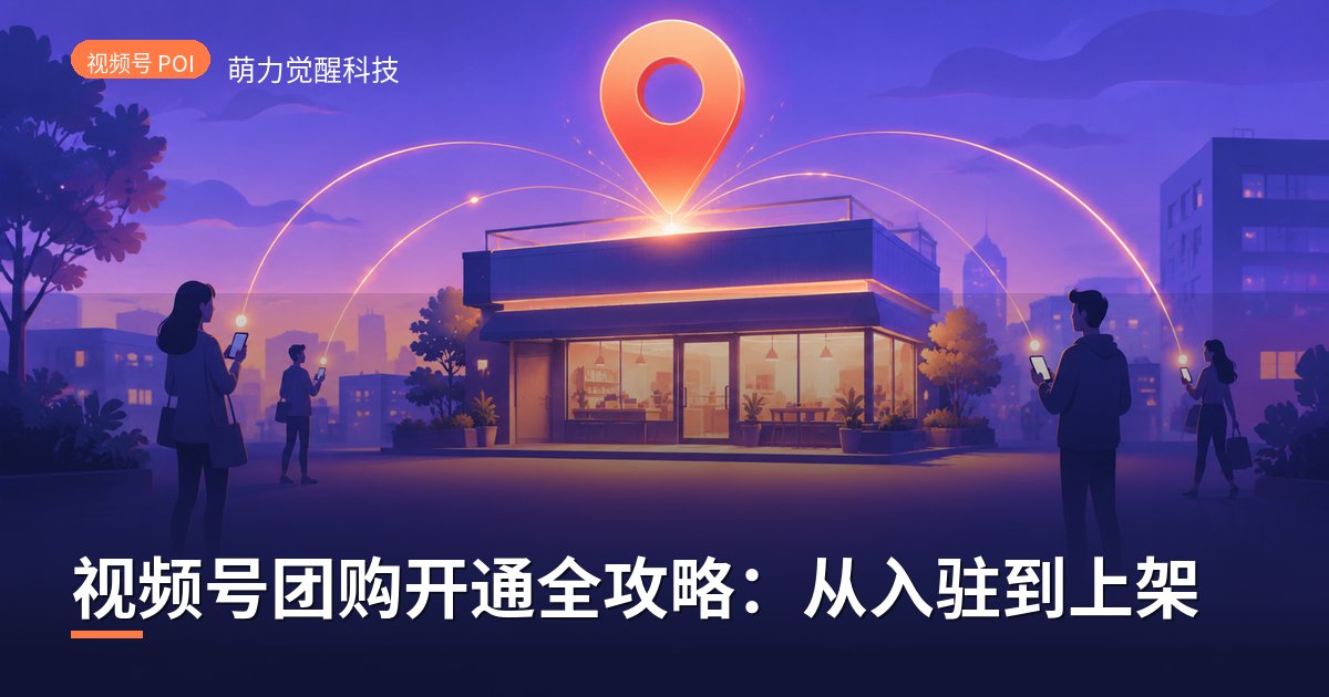 视频号团购开通全攻略:从入驻到上架