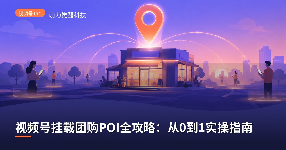 视频号挂载团购POI全攻略:从0到1实操指南