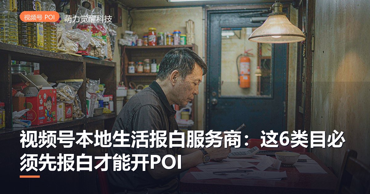 视频号本地生活报白服务商:这6类目必须先报白才能开POI