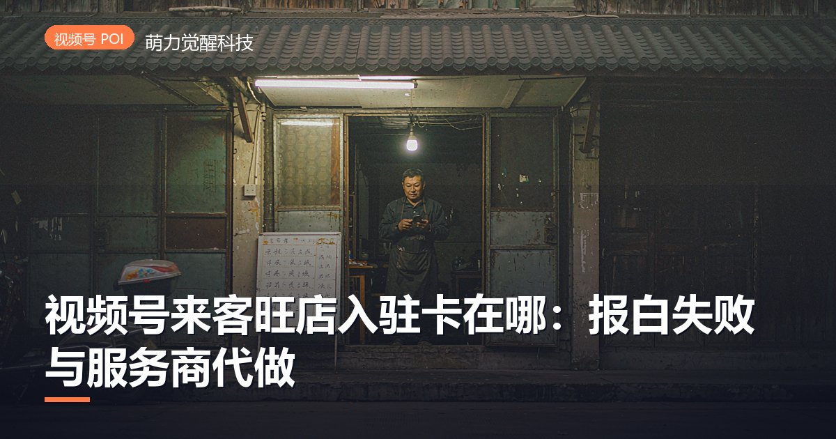 视频号来客旺店入驻卡在哪:报白失败与服务商代做