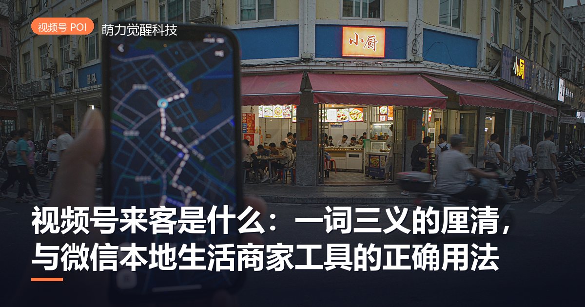 视频号来客是什么：一词三义的厘清，与微信本地生活商家工具的正确用法