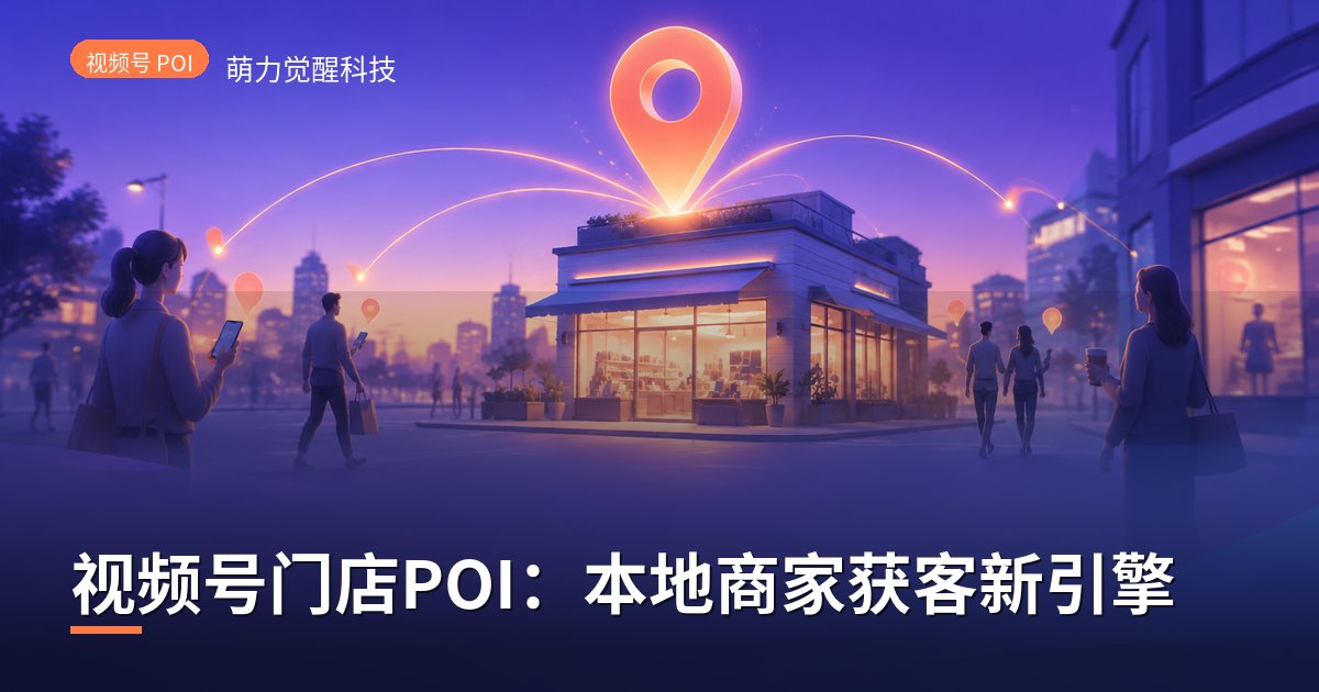 视频号门店POI:本地商家获客新引擎
