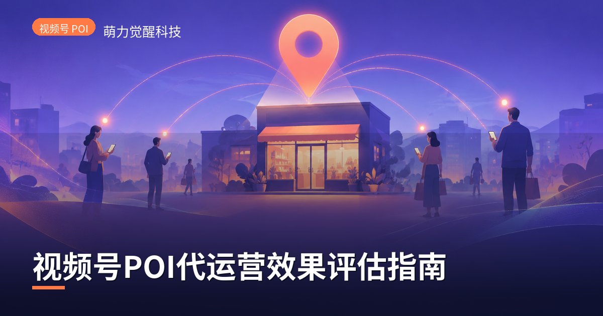 视频号POI代运营效果评估指南
