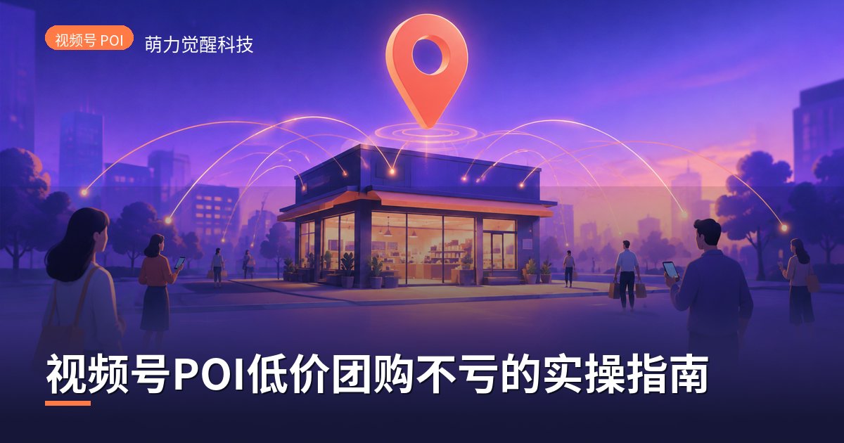 视频号POI低价团购不亏的实操指南