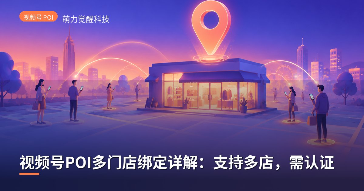 视频号POI多门店绑定详解:支持多店,需认证