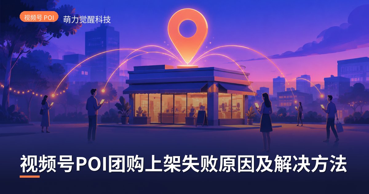 视频号POI团购上架失败原因及解决方法