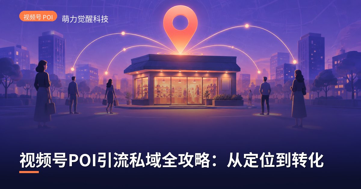 视频号POI引流私域全攻略:从定位到转化