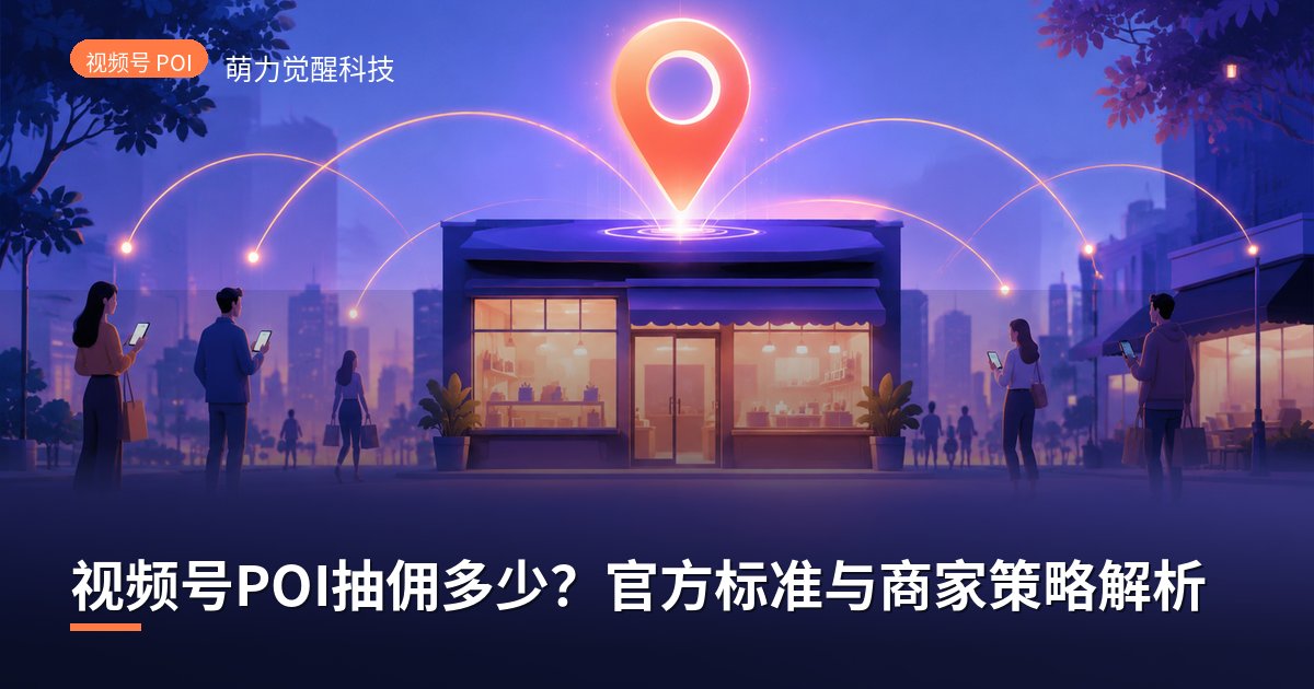 视频号POI抽佣多少?官方标准与商家策略解析