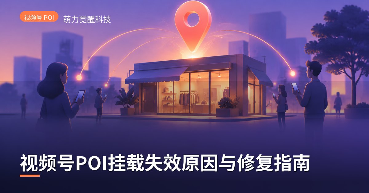 视频号POI挂载失效原因与修复指南