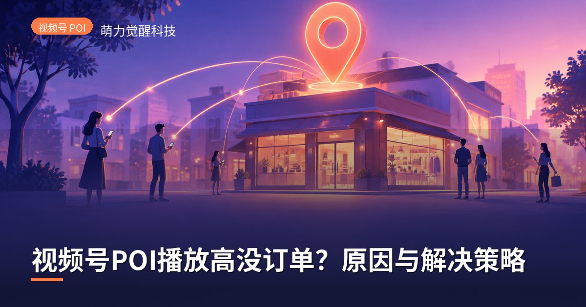 视频号POI播放高没订单?原因与解决策略