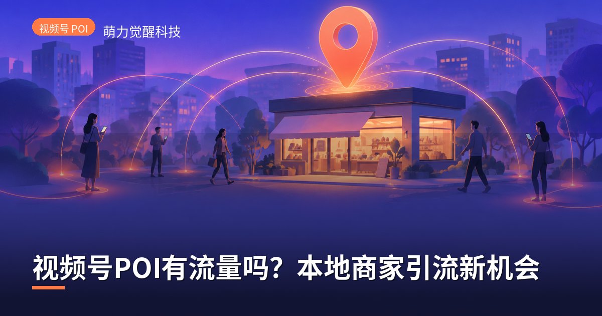 视频号POI有流量吗？本地商家引流新机会