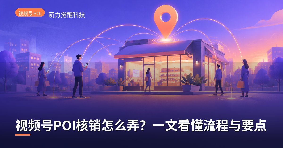 视频号POI核销怎么弄？一文看懂流程与要点