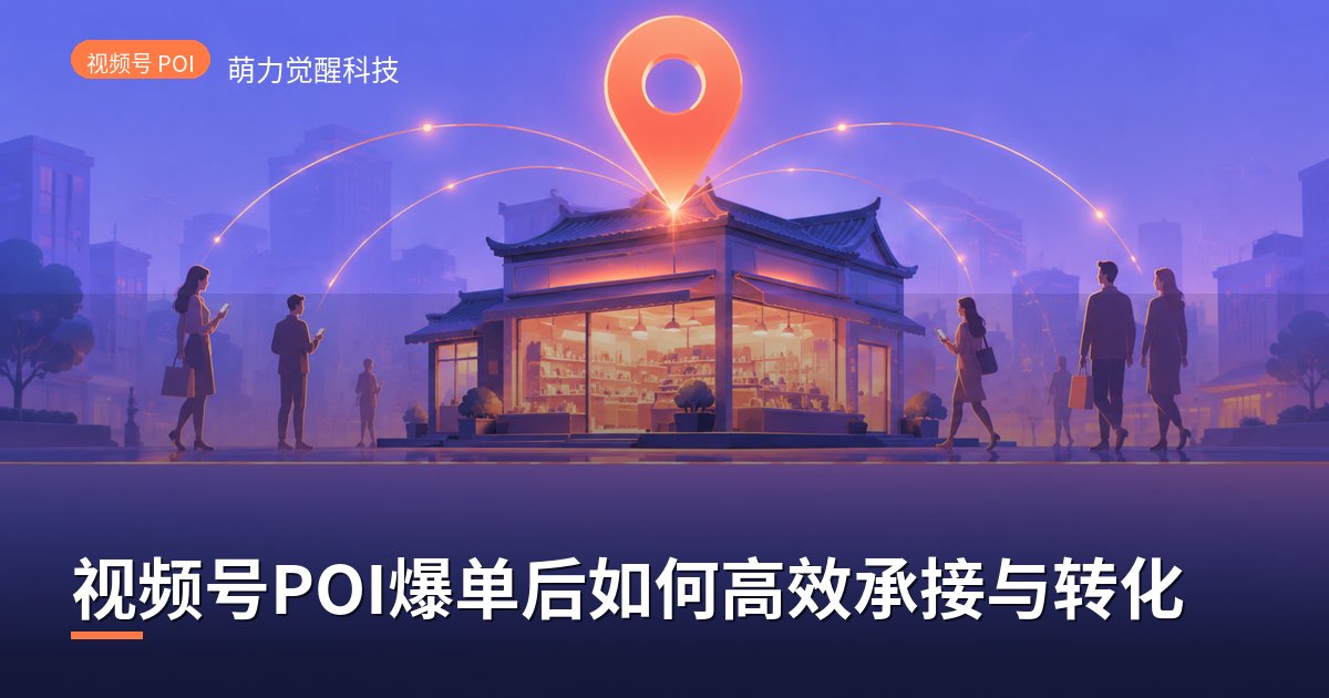 视频号POI爆单后如何高效承接与转化