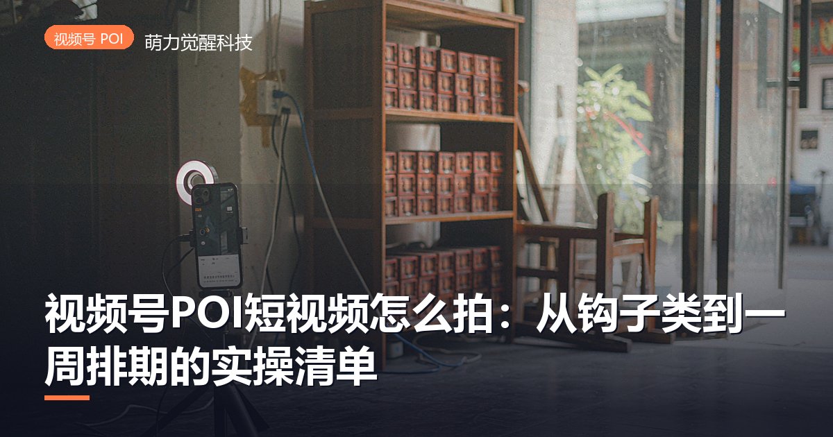 视频号POI短视频怎么拍：从钩子类到一周排期的实操清单