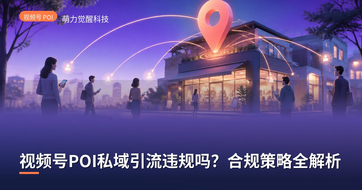 视频号POI私域引流违规吗？合规策略全解析