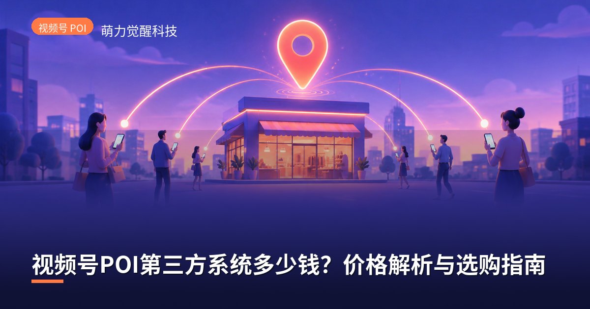 视频号POI第三方系统多少钱?价格解析与选购指南