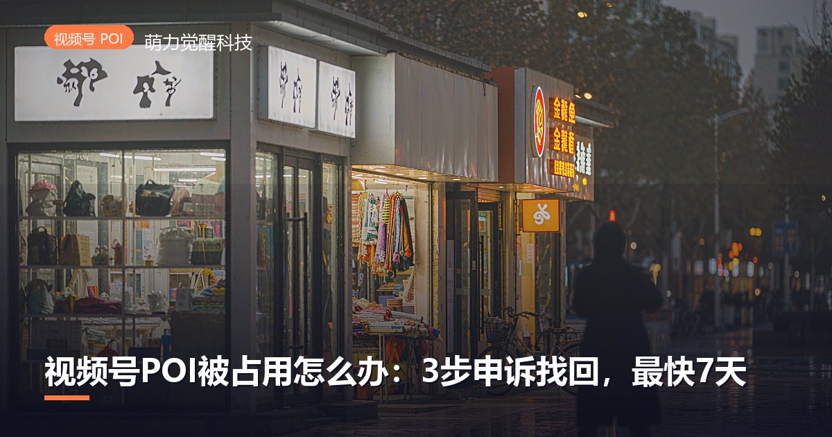 视频号POI被占用怎么办:3步申诉找回,最快7天