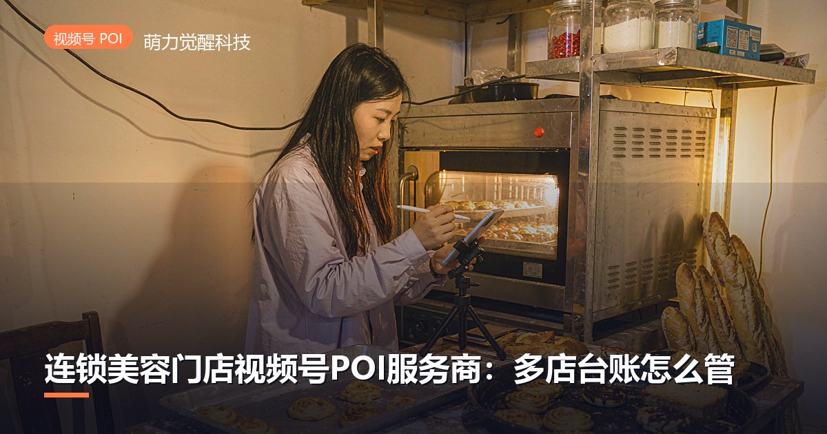 连锁美容门店视频号POI服务商：多店台账怎么管