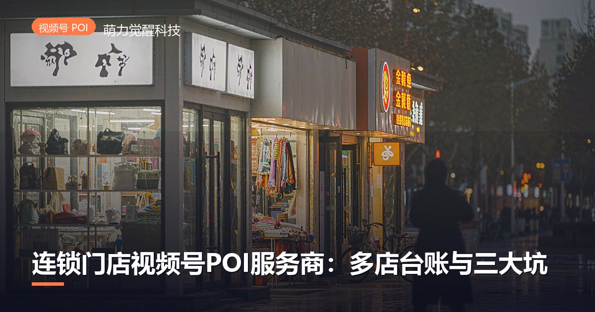 连锁门店视频号POI服务商:多店台账与三大坑