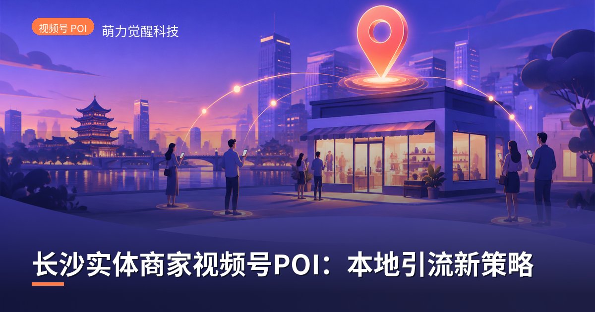 长沙实体商家视频号POI：本地引流新策略