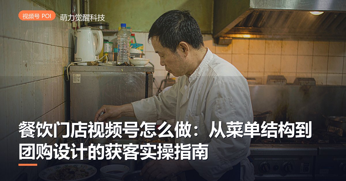 餐饮门店视频号怎么做:从菜单结构到团购设计的获客实操指南