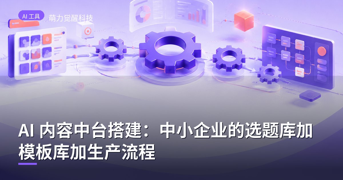 AI 内容中台搭建：中小企业的选题库加模板库加生产流程