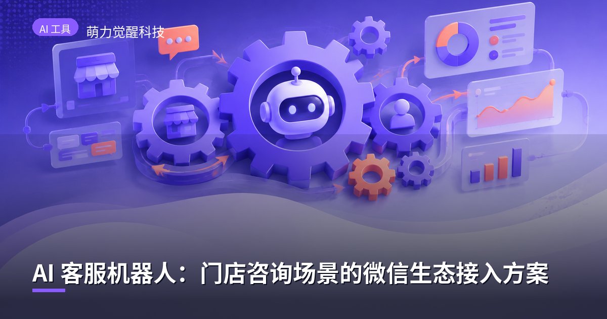 AI 客服机器人：门店咨询场景的微信生态接入方案