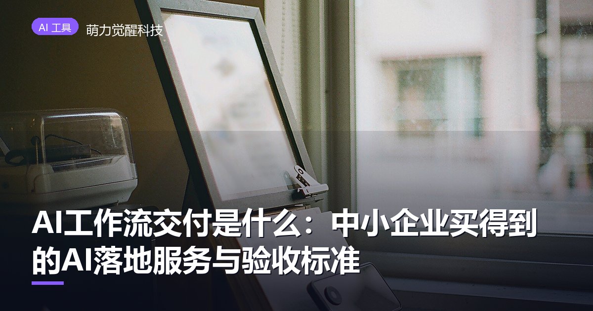 AI工作流交付是什么：中小企业买得到的AI落地服务与验收标准
