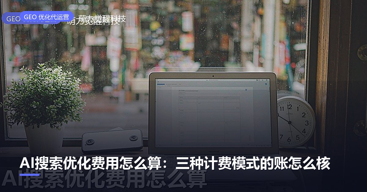 AI搜索优化费用怎么算：三种计费模式的账怎么核
