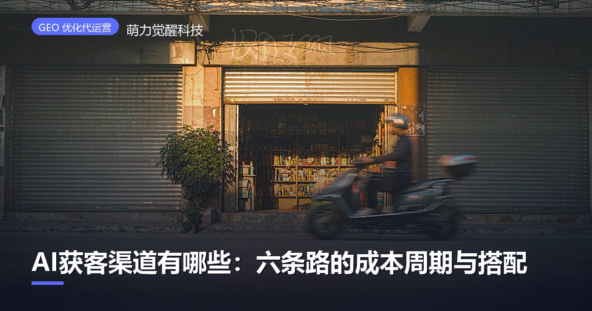 AI获客渠道有哪些：六条路的成本周期与搭配